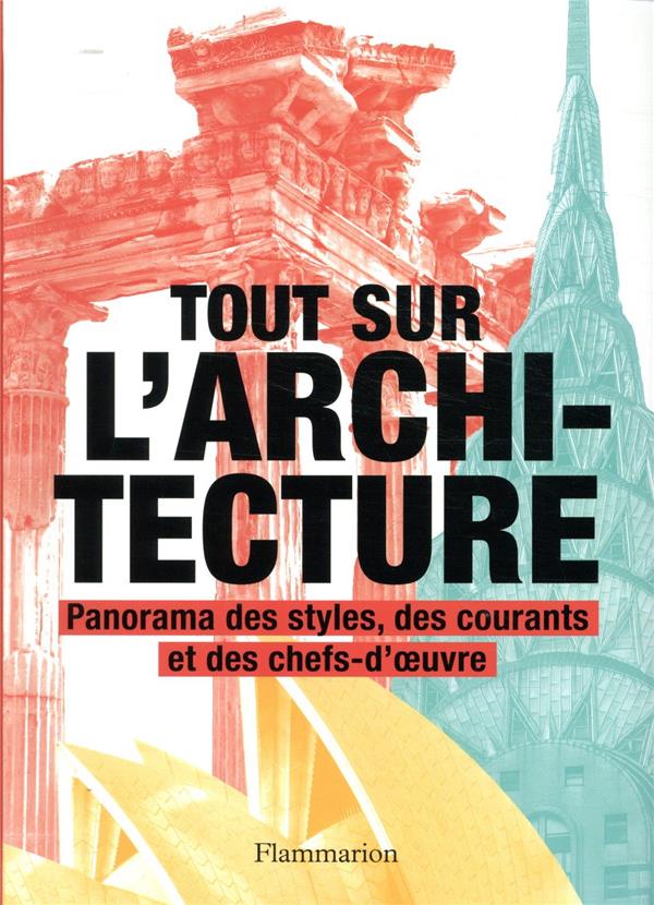TOUT SUR L-ARCHITECTURE - PANORAMA DES STYLES, DES COURANTS ET DES CHEFS-D-OEUVRE - ILLUSTRATIONS, C - COLLECTIF - FLAMMARION