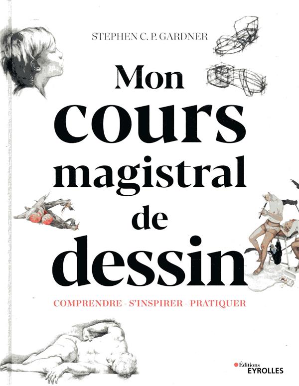 MON COURS MAGISTRAL DE DESSIN - COMPRENDRE - S-INSPIRER - PRATIQUE. AVEC 529 ILLUSTRAT - GARDNER S C P. - EYROLLES
