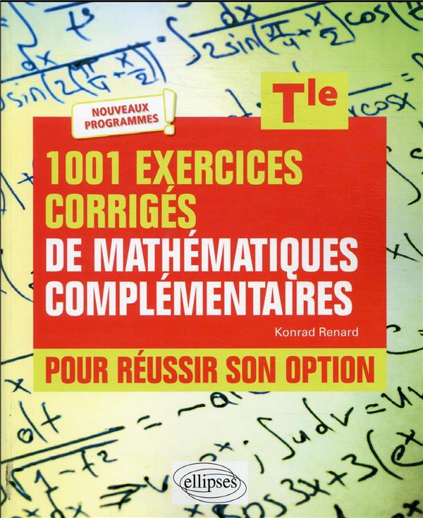 1001 EXERCICES CORRIGES DE MATHEMATIQUES COMPLEMENTAIRES - TERMINALE - POUR REUSSIR SON OPTION - RENARD KONRAD - ELLIPSES MARKET