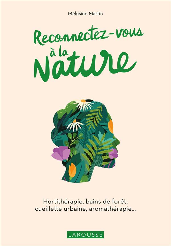RECONNECTEZ-VOUS A LA NATURE : HORTITHERAPIE, BAINS DE FORET, CUEILLETTE URBAINE, AROMATHERAPIE - MARTIN MELUSINE - LAROUSSE