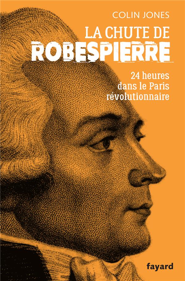 LA CHUTE DE ROBESPIERRE : 24H DANS LE PARIS REVOLUTIONNAIRE - JONES COLIN - FAYARD