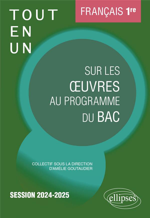 FRANCAIS : PREMIERE  -  TOUT-EN-UN SUR LES OEUVRES AU PROGRAMME DU BAC  -  SESSION 2024-2025 - GOUTAUDIER/BESSONNAT - ELLIPSES MARKET