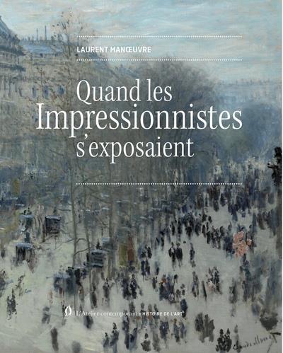QUAND LES IMPRESSIONNISTES S'EXPOSAIENT - MANOEUVRE LAURENT - ATELIER CONT