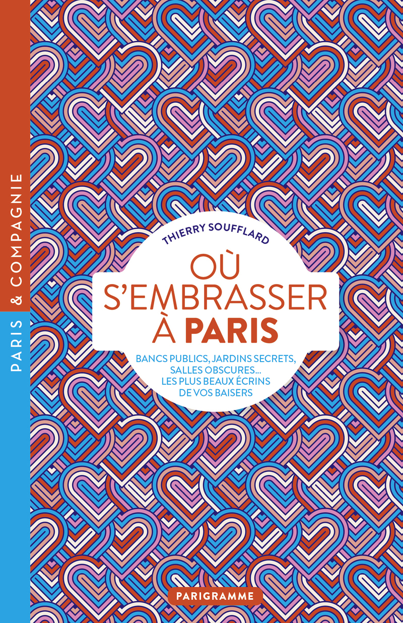 Où s'embrasser à Paris - Bancs publics, jardins secrets, salles obscures, les plus beaux écrins de vos baisers - Thierry Soufflard - PARIGRAMME
