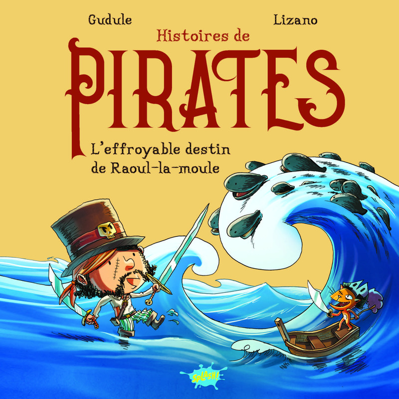 Histoires de pirates - L'effroyable destin de Raoul-la-Moule -  Gudule, Marc Lizano,  Gudule, Marc Lizano, Marc Lizano - EDITIONS SPLASH
