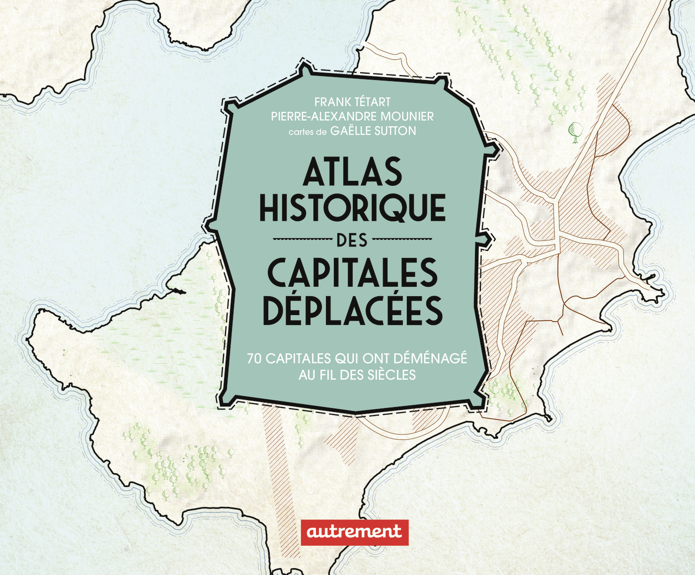 ATLAS HISTORIQUE DES CAPITALES DÉPLACÉES - Frank Tétart, Pierre-Alexandre Mounier - AUTREMENT