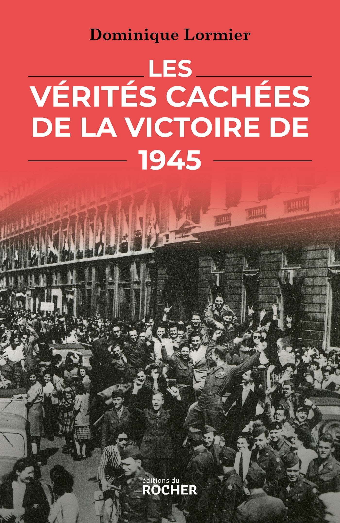 Les Vérités cachées de la victoire de 1945 - Dominique Lormier - DU ROCHER
