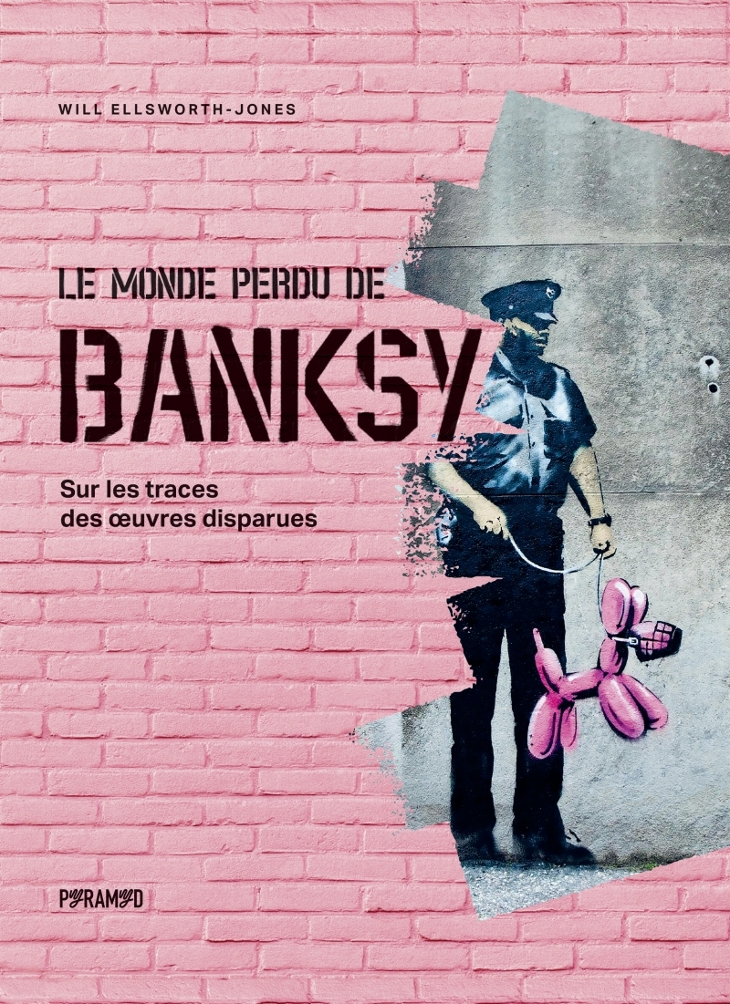 Le Monde perdu de Banksy - Sur les traces des œuvres disparu - Will ELLSWORTH-JONES - PYRAMYD