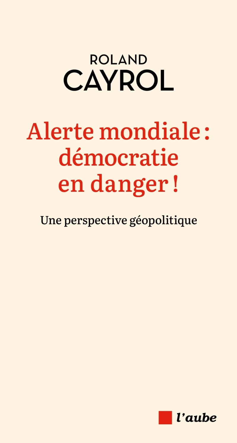 Alerte mondiale : démocratie en danger ! - Roland Cayrol - DE L AUBE