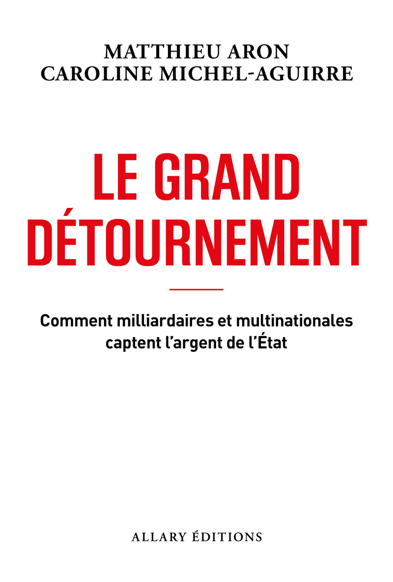 Le grand détournement - Comment milliardaires et multinationales captent l'argent de l'État - Matthieu Aron, Caroline Michel-Aguirre - ALLARY