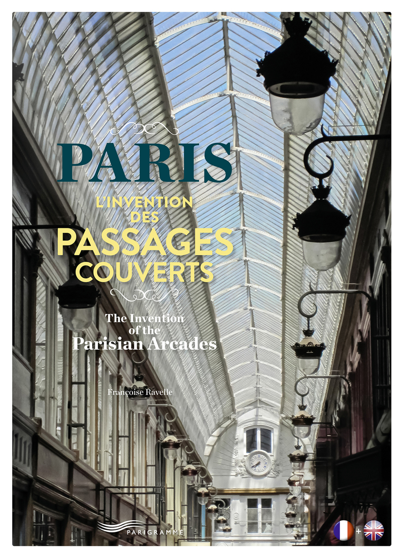 Paris L'invention des passages couverts - The Invention of the Parisian Arcades - Françoise Ravelle - PARIGRAMME