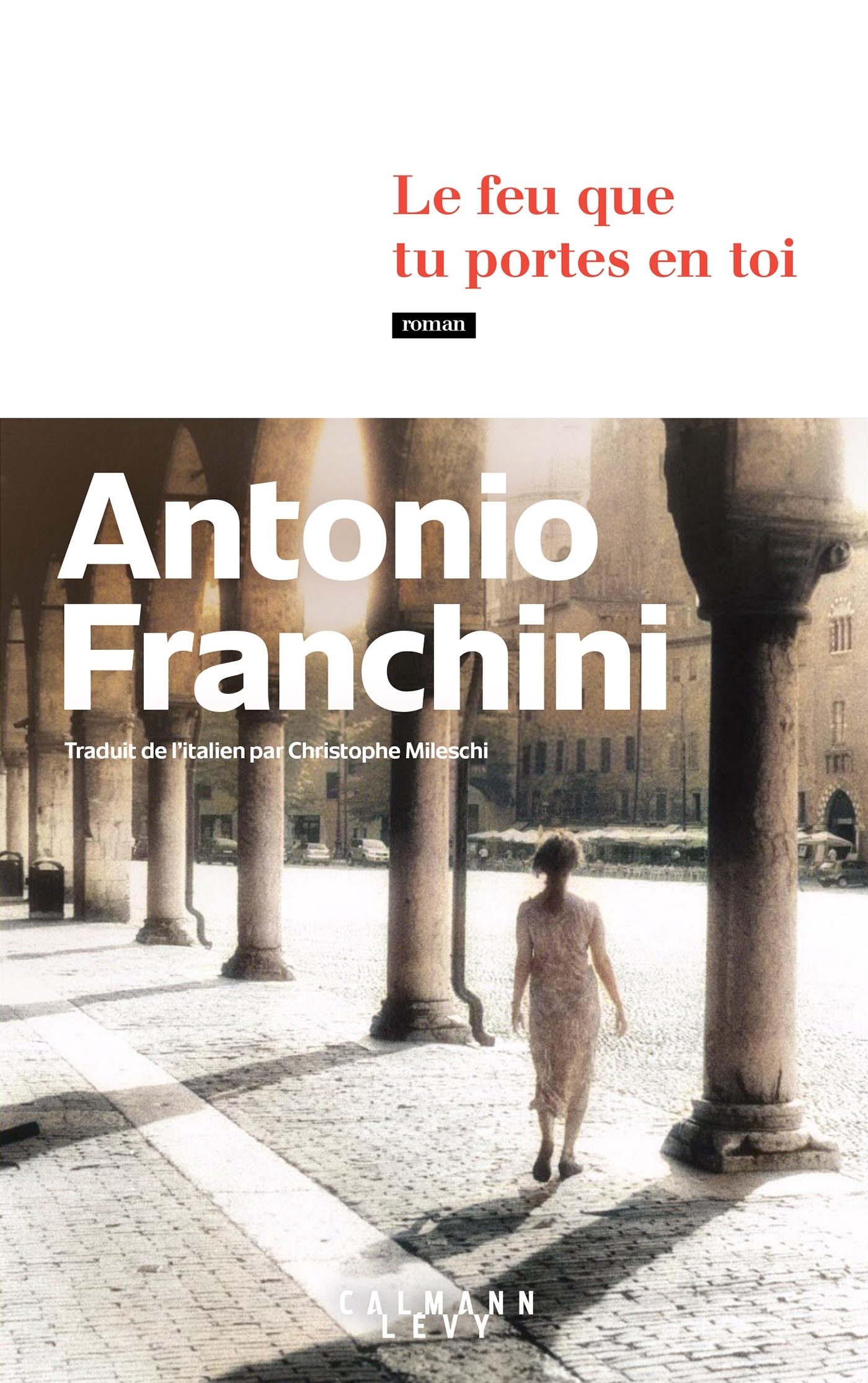 Le feu que tu portes en toi - Antonio Franchini - CALMANN-LEVY