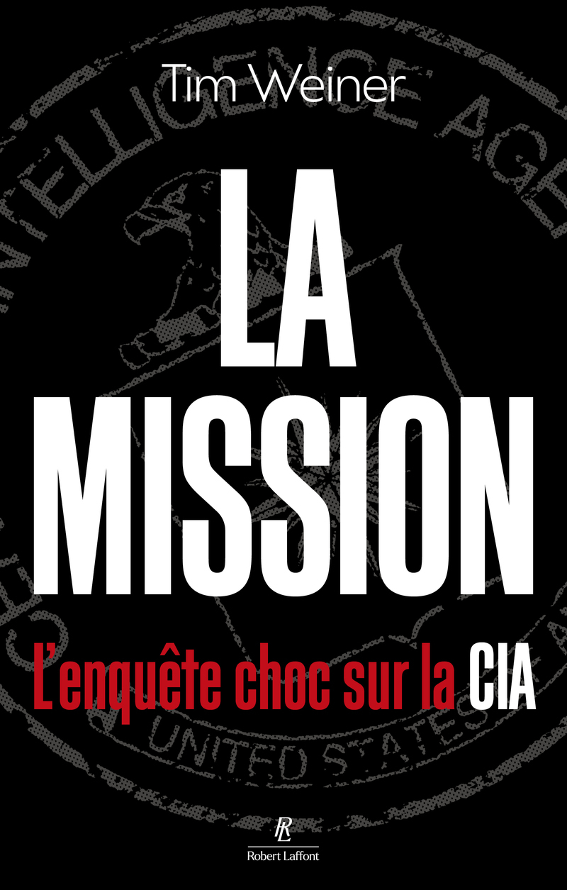 La Mission - L'enquête choc sur la CIA - Tim Weiner - ROBERT LAFFONT