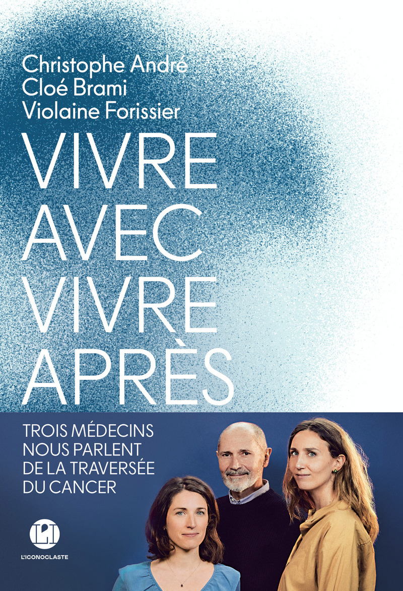 Vivre avec, vivre après - Trois médecins nous parlent de la traversée du cancer - Christophe André, Cloé Brami, Violaine Forissier - ICONOCLASTE