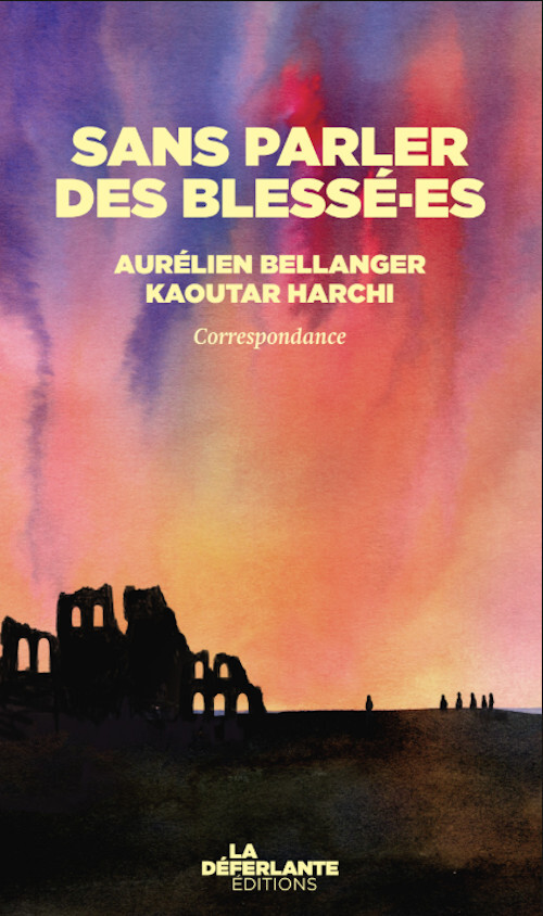 Sans parler des blessé·es - Correspondance janvier-juin 2025 - Aurélien Bellanger, Kaoutar Harchi - LA DEFERLANTE