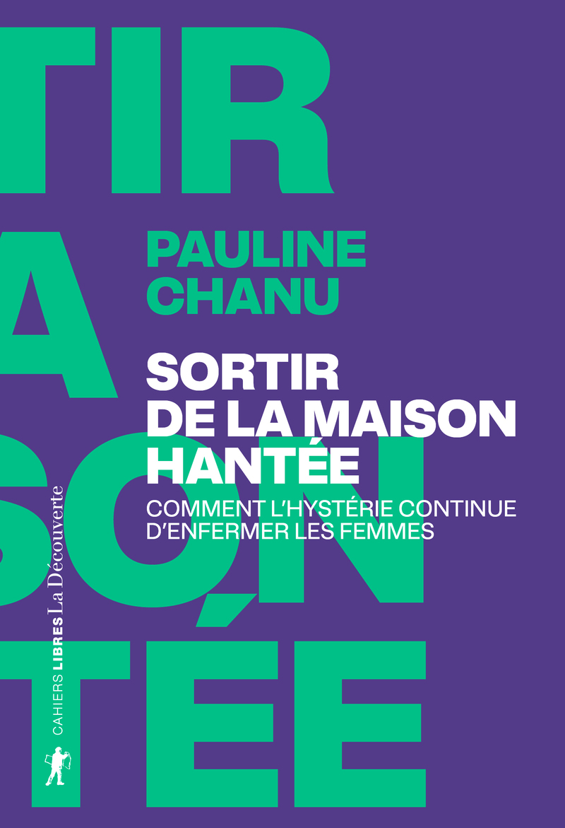 Sortir de la maison hantée - Comment l'hystérie continue d'enfermer les femmes - Pauline Chanu - LA DECOUVERTE
