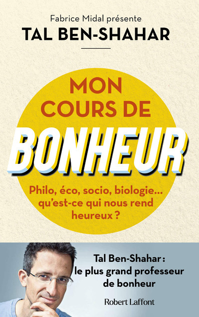 Mon cours de bonheur - Philo, éco, socio, biologie... qu'est-ce qui nous rend heureux ? - Tal Ben-Shahar, Fabrice Midal - ROBERT LAFFONT