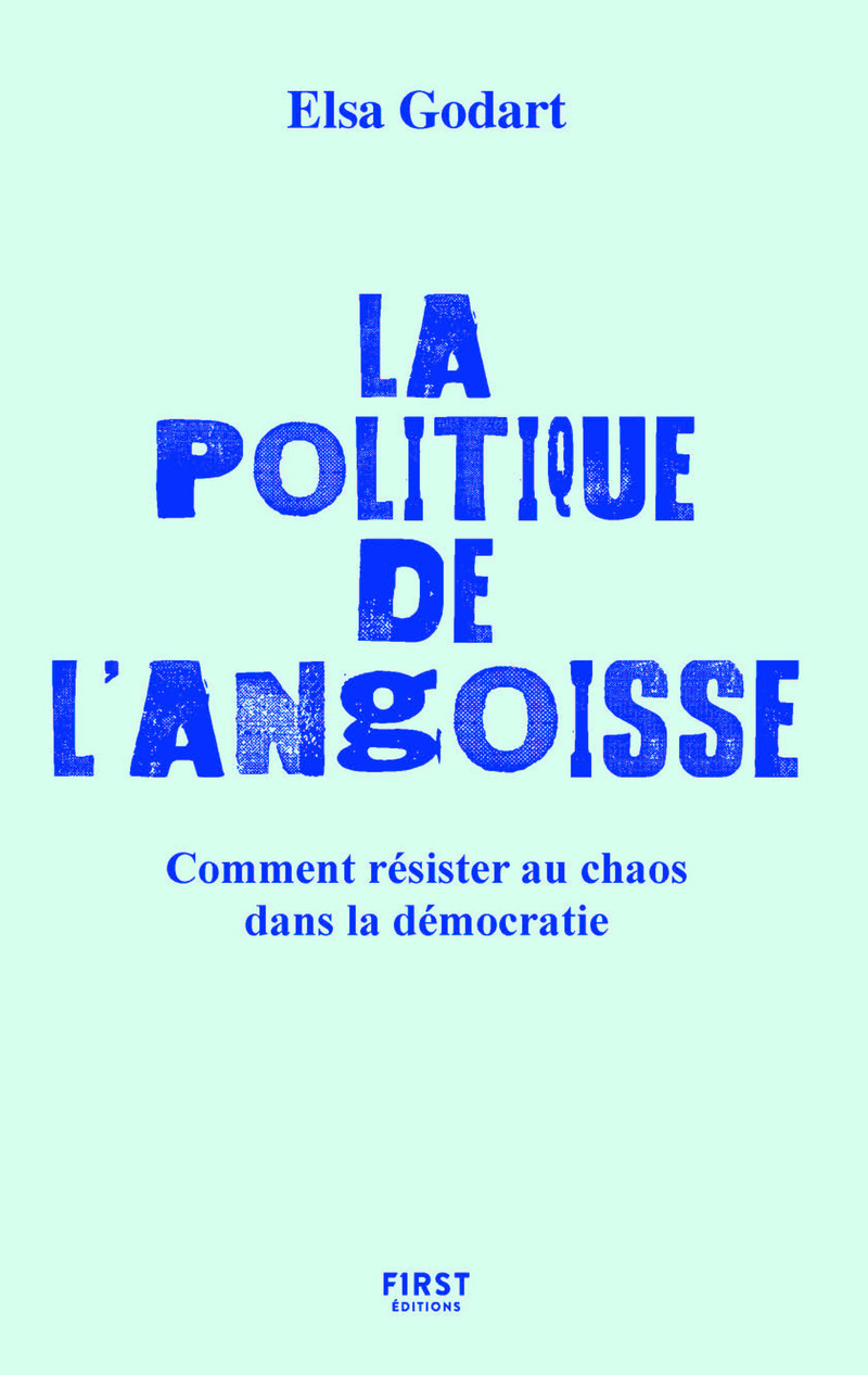 La politique de l'angoisse - Comment résister au chaos dans la démocratie - Elsa Godart - FIRST