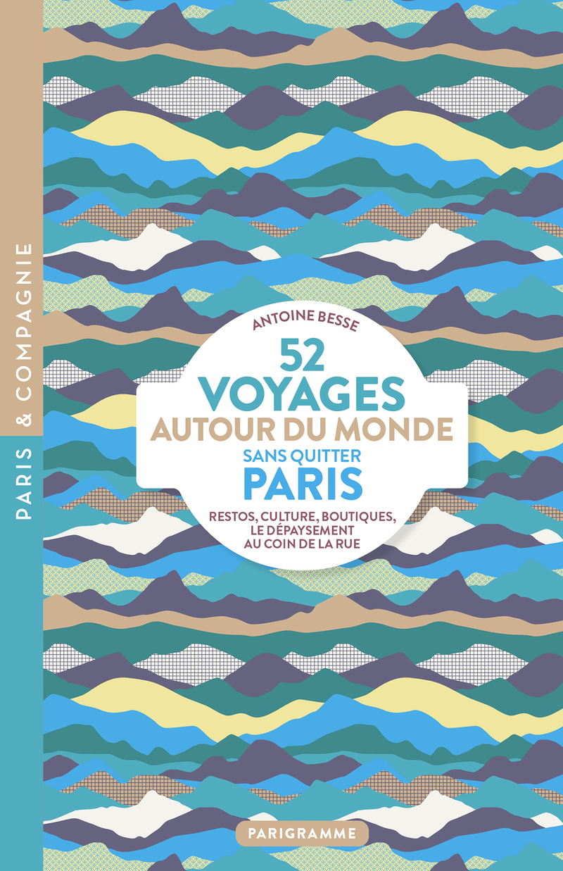 52 Voyages autour du monde sans quitter Paris - Restos, culture, boutiques, le dépaysement au coin de la rue - Antoine Besse - PARIGRAMME