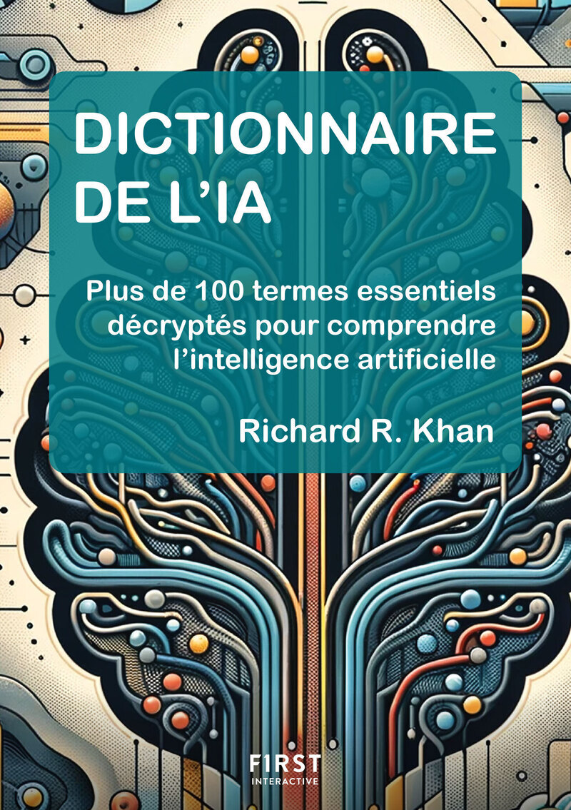 Dictionnaire de l'IA - Plus de 100 termes essentiels décryptés pour comprendre l'intelligence artificielle - Richard Khan - FIRST INTERACT