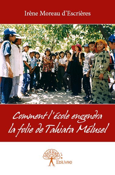 Comment l'école engendra la folie de tahiata mélusel - Irène Moreau d'Escrières - EDILIVRE