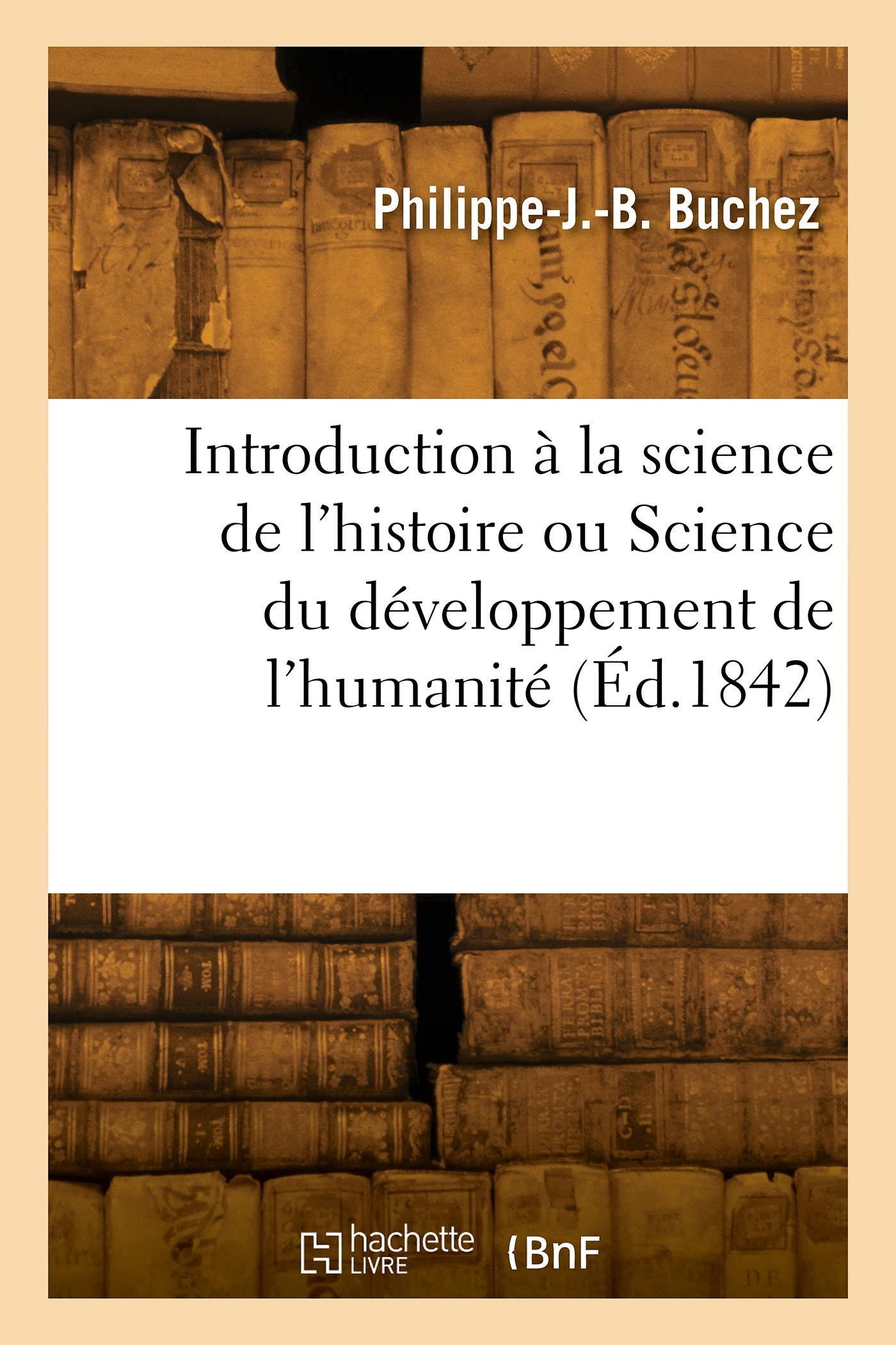 Introduction à la science de l'histoire ou Science du développement de l'humanité - Philippe-Joseph-Benjamin Buchez - HACHETTE BNF