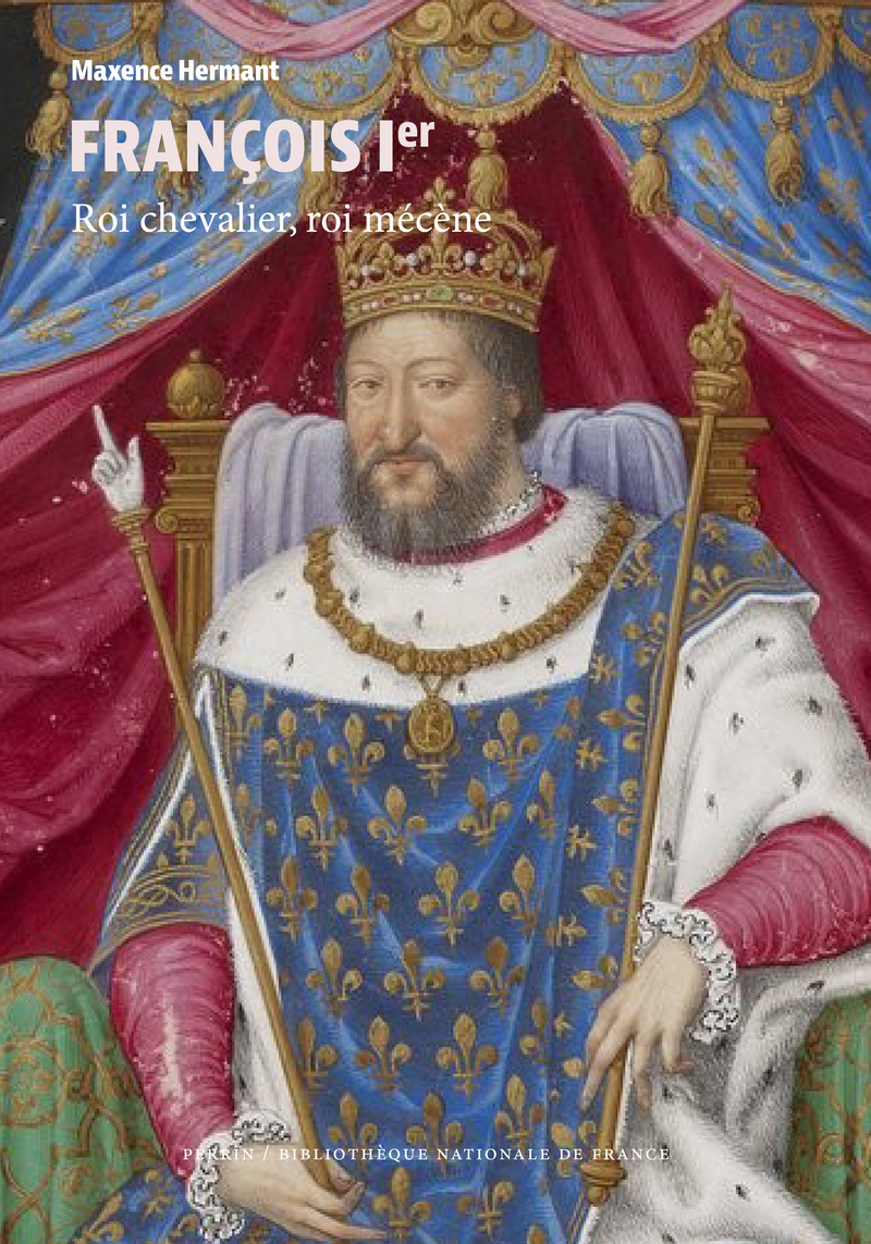 François Ier - Roi chevalier, roi mécène - Maxence Hermant - PERRIN
