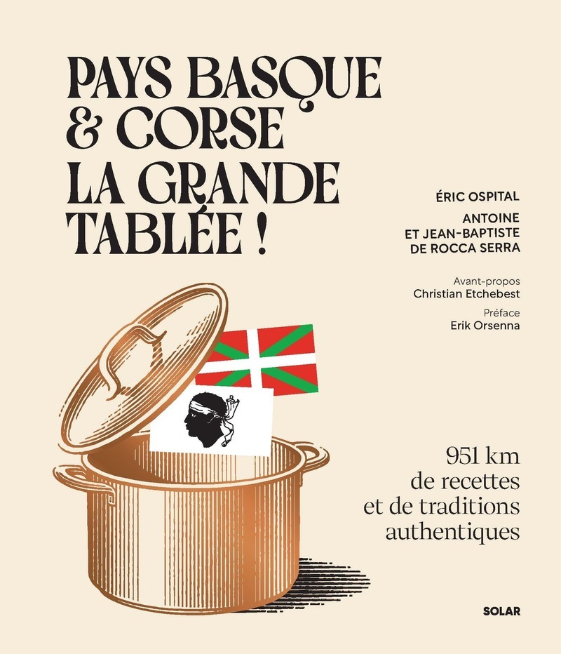 Pays basque et Corse, la grande tablée ! - 951 km de recettes et de traditions authentiques - Éric Ospital, Antoine de Rocca Serra, Jean-Baptiste de Rocca Serra, Christian Etchebest, Érik Orsenna - SOLAR