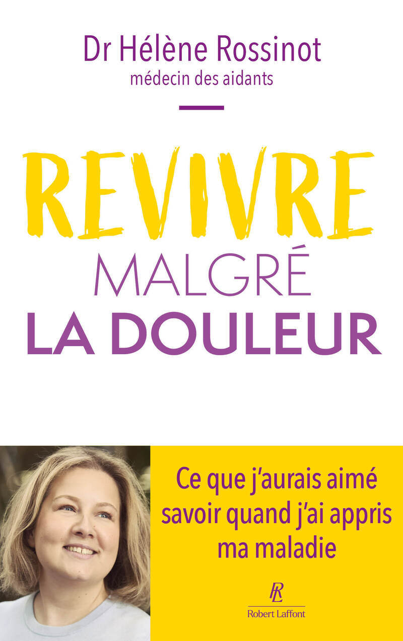 Revivre malgré la douleur - Ce que j'aurais aimé savoir quand j'ai appris ma maladie - Hélène Rossinot - ROBERT LAFFONT