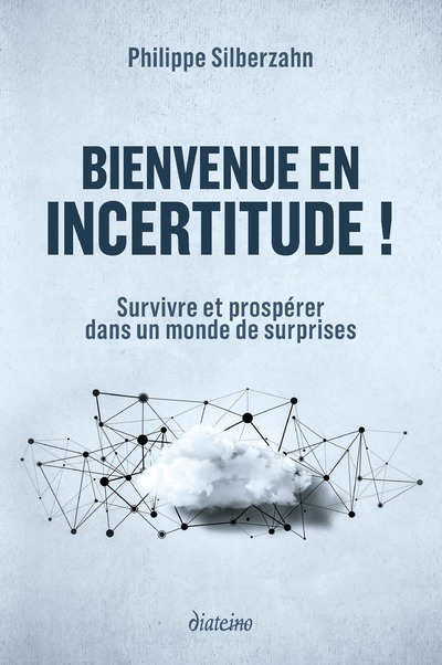 Bienvenue en incertitude ! - Survivre et prospérer dans un monde de surprises - Philippe Silberzahn - DIATEINO