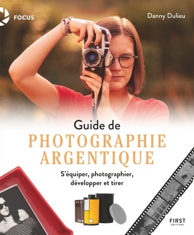 Guide de photographie argentique - S'équiper, photographier, développer et tirer - Danny Dulieu - FIRST