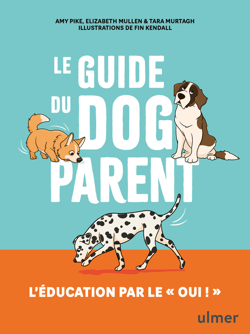 Le guide du dog parent - L'éducation par le " oui ! " - Elizabeth Mullen, Amy Pike, Tara Murtagh - ULMER