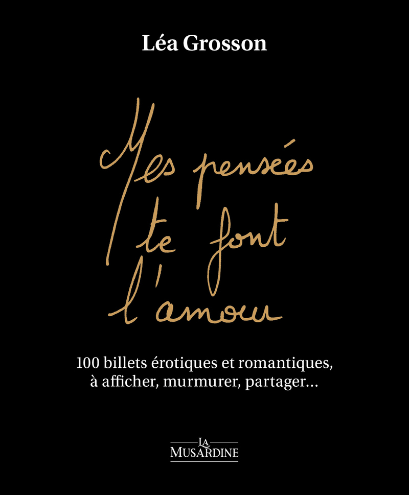 Mes pensées te font l'amour - 100 billets érotiques et romantiques, à afficher, murmurer, partager - Léa Grosson - LA MUSARDINE