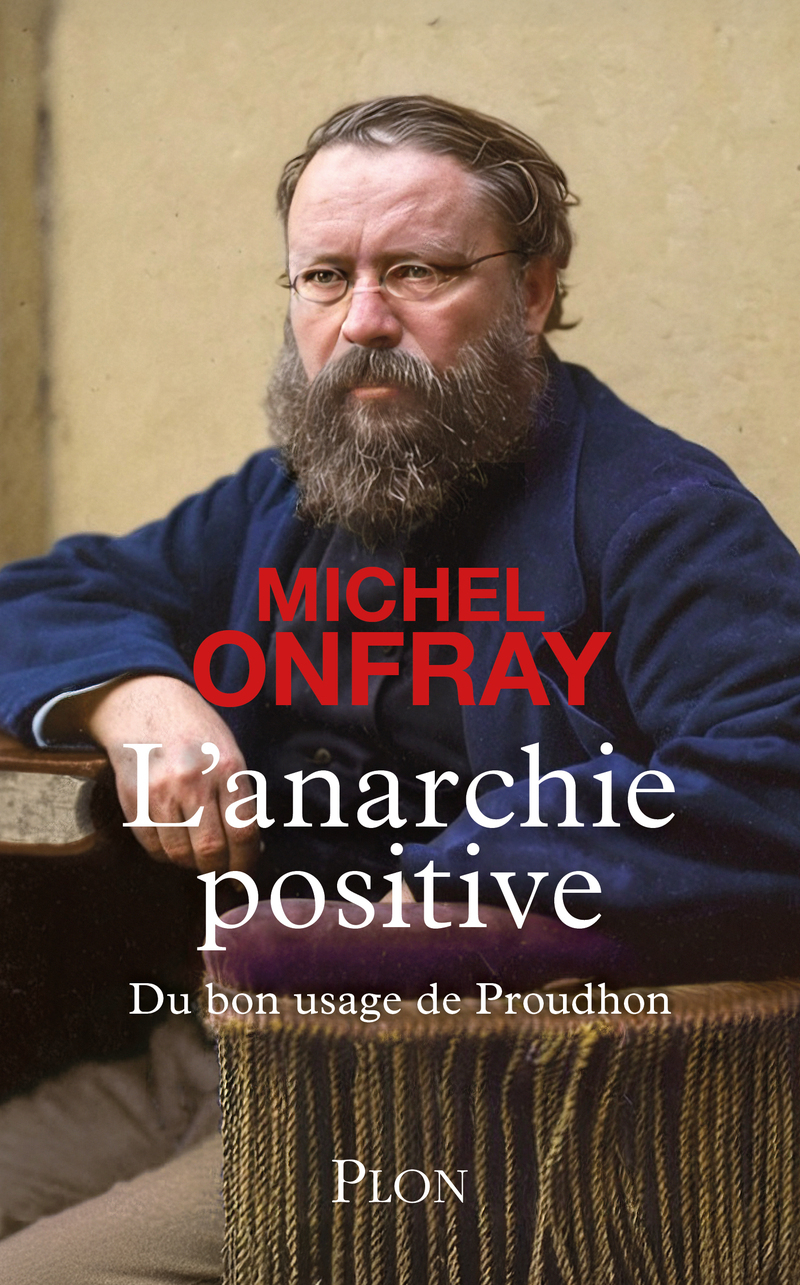 L'Anarchie positive - Du bon usage de Proudhon - Michel Onfray - PLON