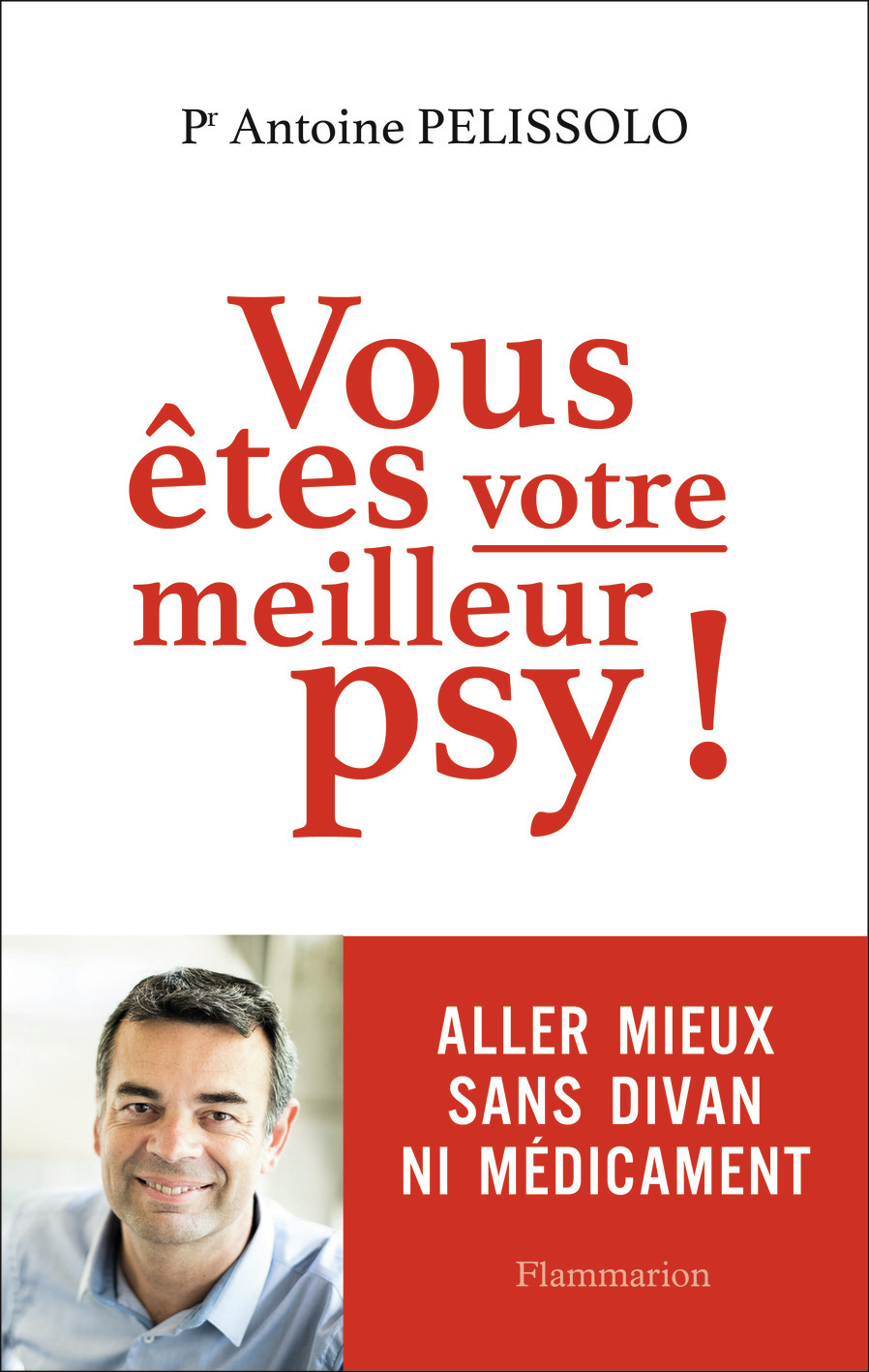 Vous êtes votre meilleur psy ! - Antoine Pelissolo - FLAMMARION