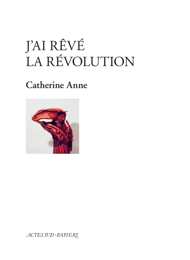 J'ai rêvé la révolution - Catherine Anne - ACTES SUD