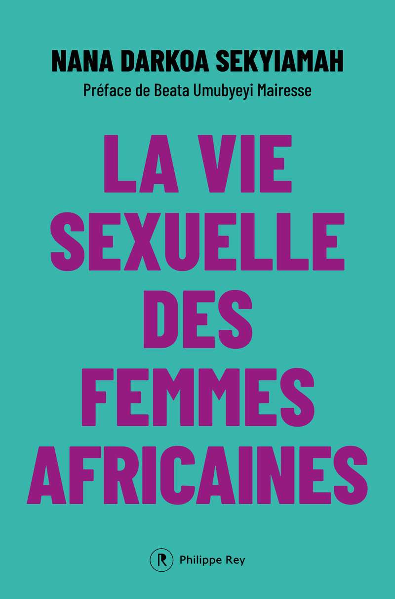 La vie sexuelle des femmes africaines - Nana Darkoa Sekyiamah, Beata Umubyeyi Mairesse - REY