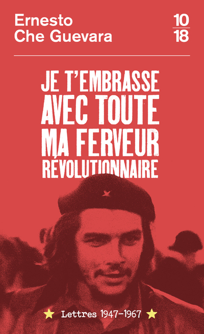 Je t'embrasse avec toute ma ferveur révolutionnaire : lettres 1947-1967 - Ernesto Che Guevara, Aleida Guevara, Maria del Carmen Ariet Garcia, Disamis Arcia Munoz - 10 X 18