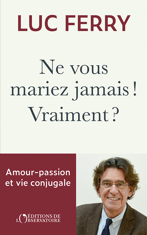 Ne vous mariez jamais ! Vraiment ? - Luc Ferry - L'OBSERVATOIRE