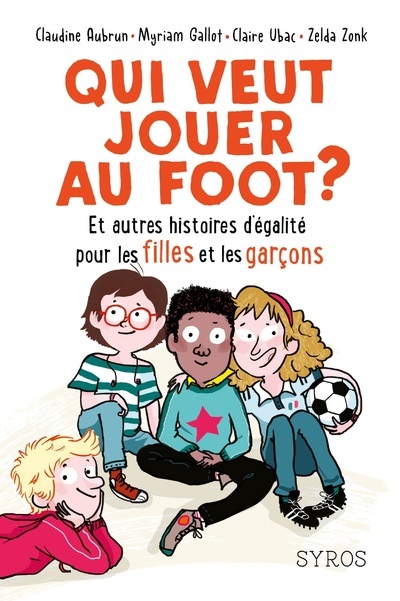 Qui veut jouer au foot ? Et autres histoires d'égalité pour les filles et les garçons - Claudine Aubrun, Myriam Gallot, Claire Ubac - SYROS JEUNESSE