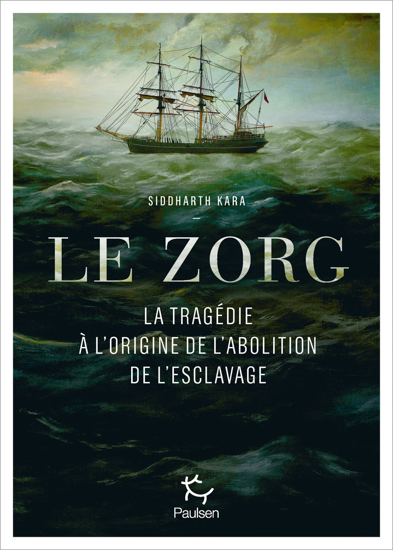 Le Zorg - La tragédie à l'origine de l'abolition de l'esclavage - Siddharth Kara - PAULSEN