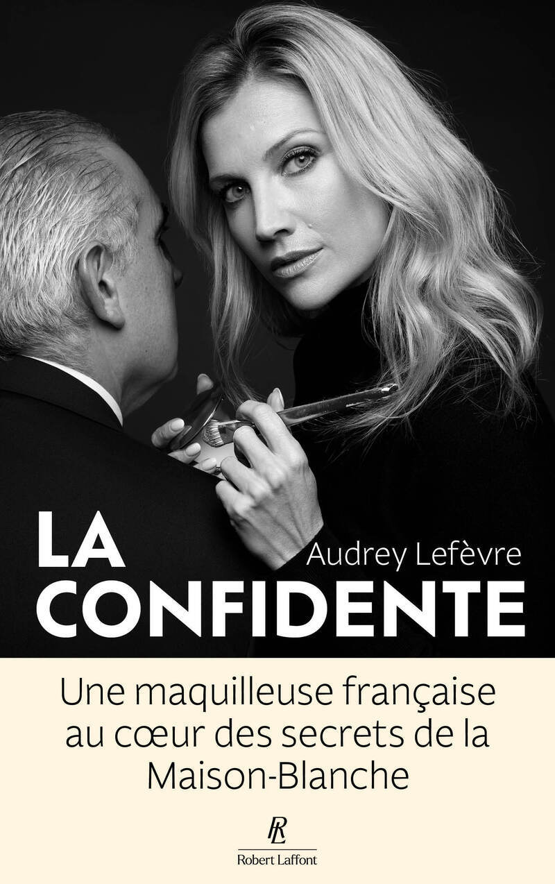 La Confidente - Une maquilleuse française au coeur des secrets de la Maison Blanche - Audrey Lefevre - ROBERT LAFFONT