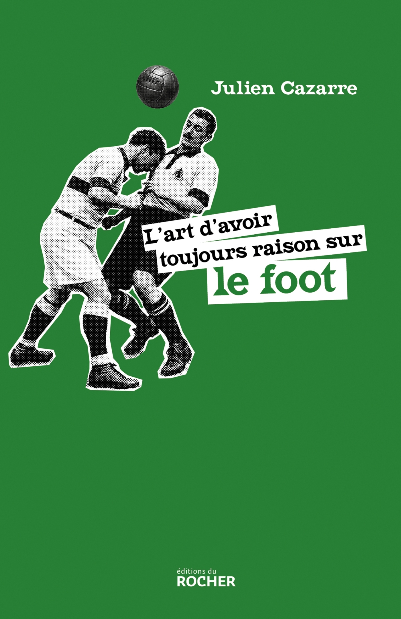 L'art d'avoir toujours raison sur le foot - Julien Cazarre - DU ROCHER