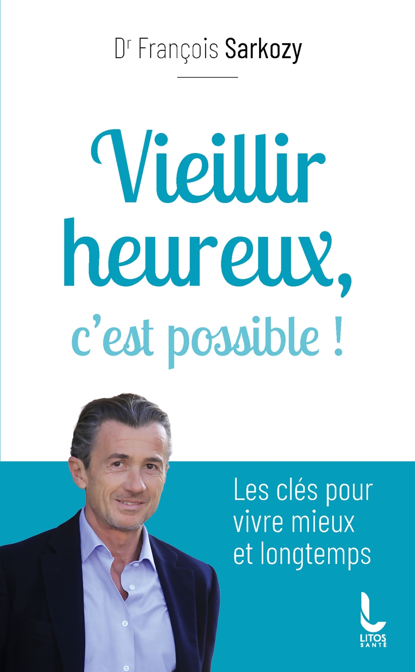 Vieillir heureux, c'est possible ! - François Sarkozy - LITOS