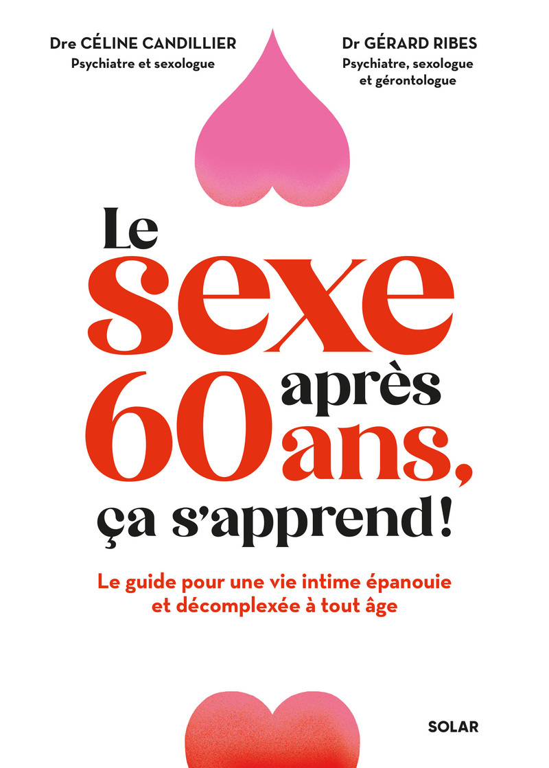 Le sexe après 60 ans, ça s'apprend ! - Le guide pour une vie intime épanouie et décomplexée à tout âge - Céline Candillier, Gérard Ribes, Joëlle Mignot - SOLAR