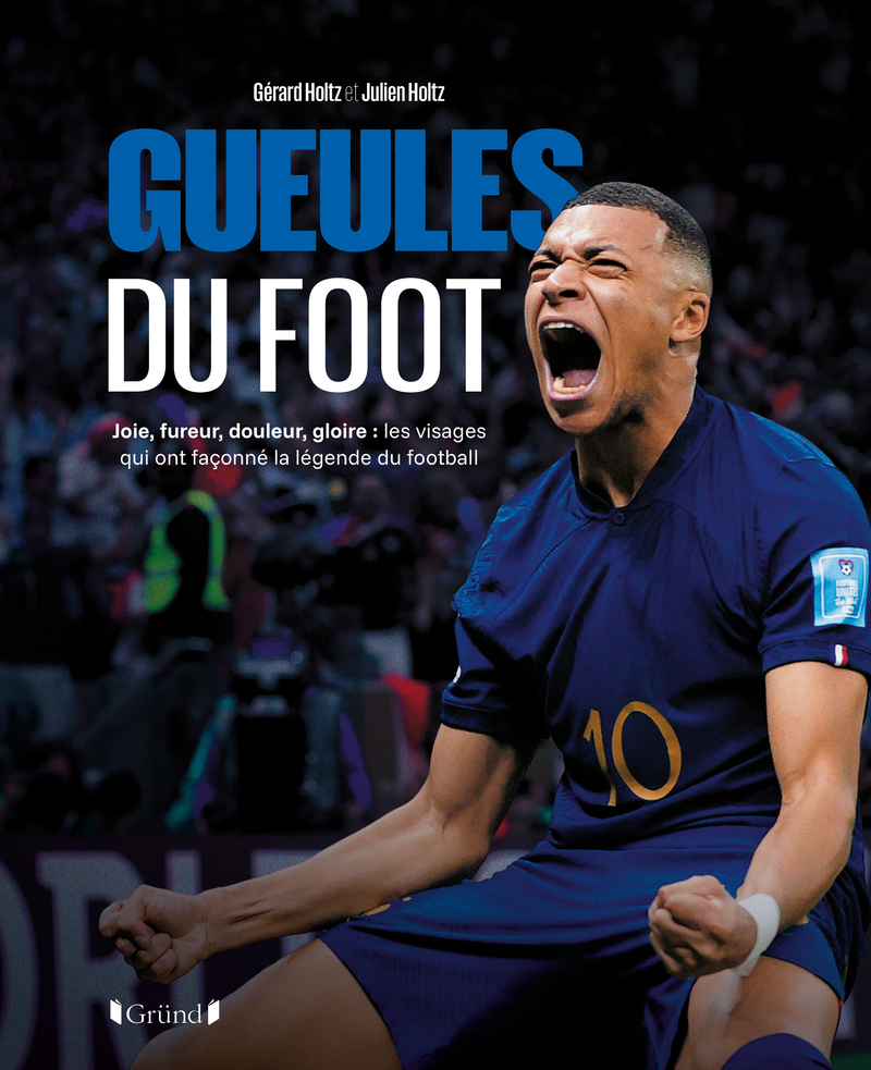 Gueules du foot - Joie, fureur, douleur, gloire : les visages qui ont façonné la légende du football - Gérard Holtz, Julien Holtz - GRUND