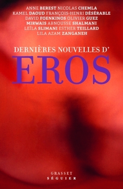 Dernières nouvelles d'Éros - Anne Berest, Esther Teillard, Lila Azam Zanganeh, Nicolas Chemla, KAMEL DAOUD, François-Henri Désérable, David Foenkinos, Olivier Guez,  Mirwais, Abnousse Shalmani, Leïla Slimani - GRASSET