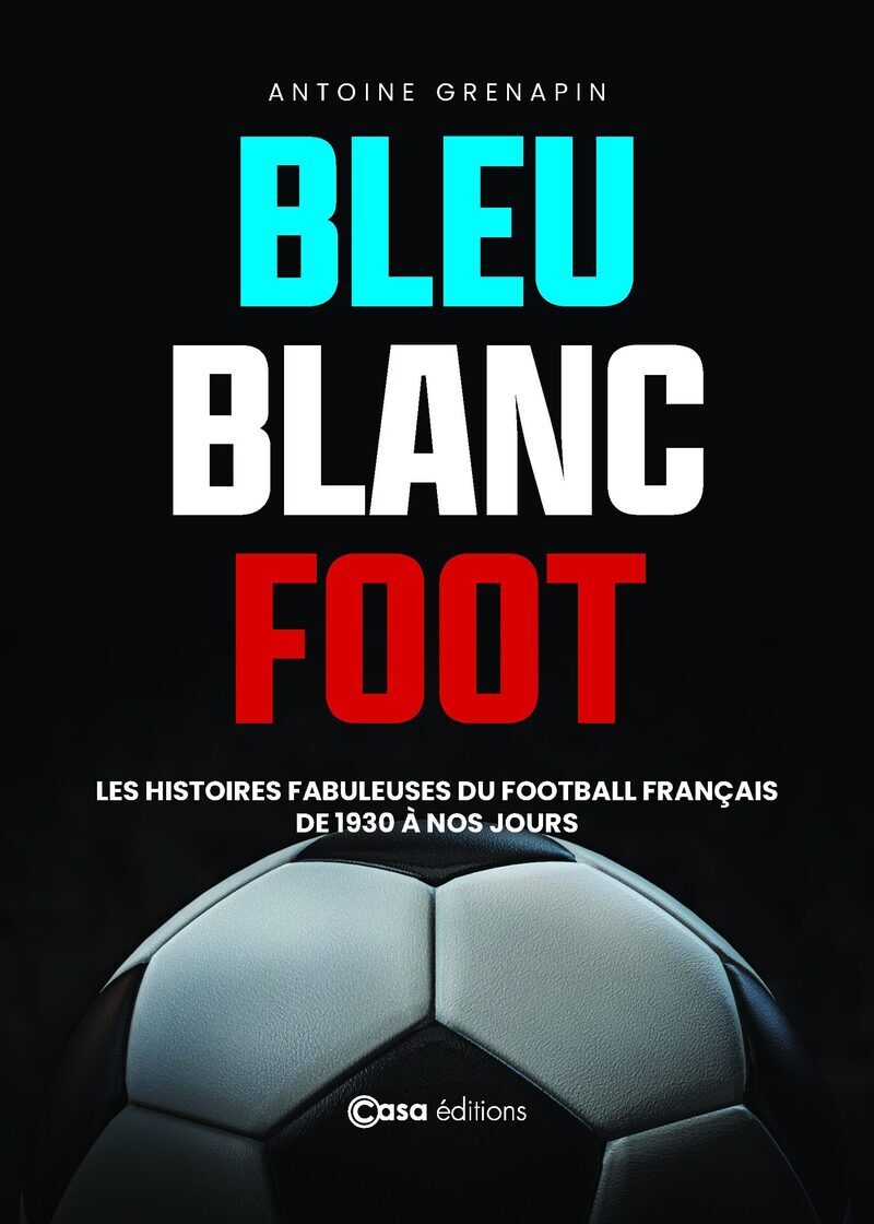 Bleu Blanc Foot - Une histoire du Football Français - Antoine Grenapin, Guillaume Paret - CASA
