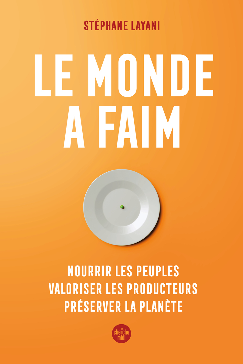 Le monde a faim - Nourrir les peuples valoriser les producteurs préserver la planète - Stéphane Layani - CHERCHE MIDI