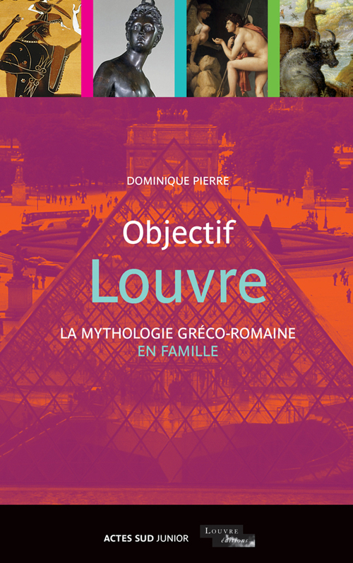 Objectif Louvre - La mythologie gréco-romaine en famille - DOMINIQUE Pierre - ACTES SUD
